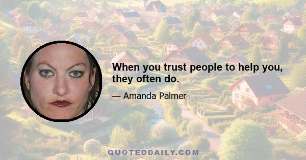 When you trust people to help you, they often do.