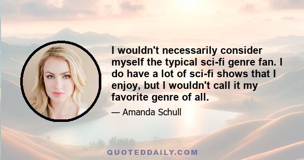 I wouldn't necessarily consider myself the typical sci-fi genre fan. I do have a lot of sci-fi shows that I enjoy, but I wouldn't call it my favorite genre of all.