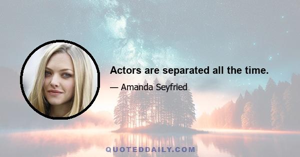 Actors are separated all the time.