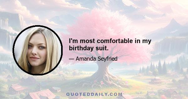 I'm most comfortable in my birthday suit.