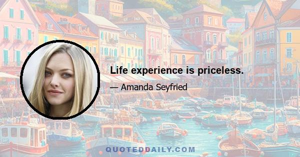 Life experience is priceless.