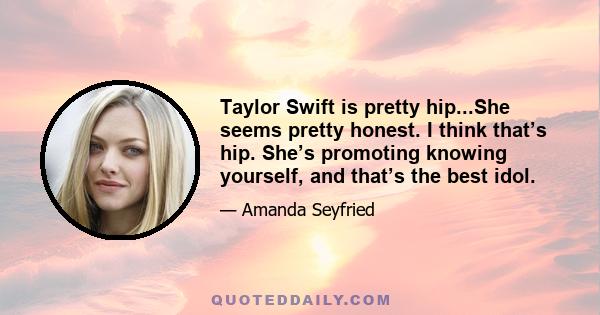 Taylor Swift is pretty hip...She seems pretty honest. I think that’s hip. She’s promoting knowing yourself, and that’s the best idol.