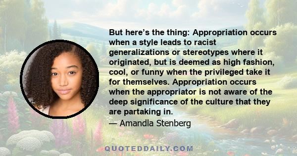 But here’s the thing: Appropriation occurs when a style leads to racist generalizations or stereotypes where it originated, but is deemed as high fashion, cool, or funny when the privileged take it for themselves.