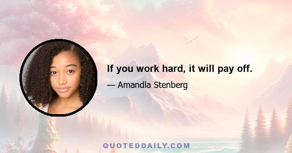 If you work hard, it will pay off.