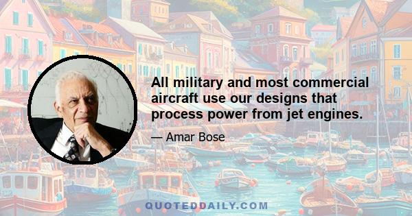 All military and most commercial aircraft use our designs that process power from jet engines.