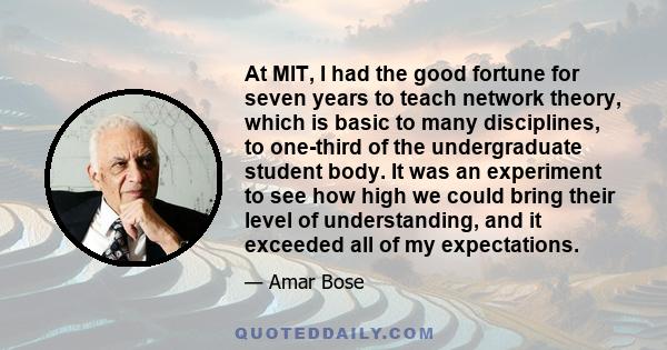 At MIT, I had the good fortune for seven years to teach network theory, which is basic to many disciplines, to one-third of the undergraduate student body. It was an experiment to see how high we could bring their level 