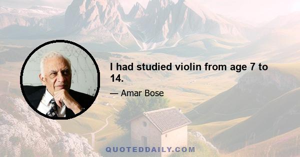 I had studied violin from age 7 to 14.