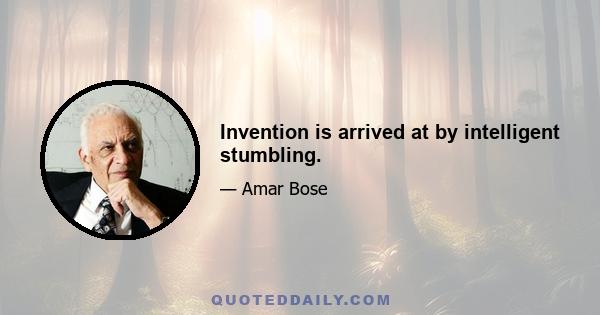 Invention is arrived at by intelligent stumbling.