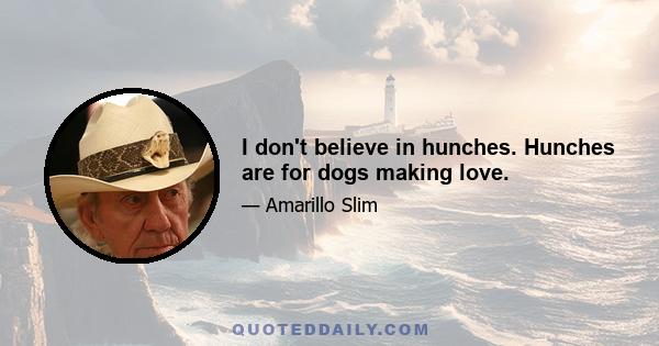 I don't believe in hunches. Hunches are for dogs making love.