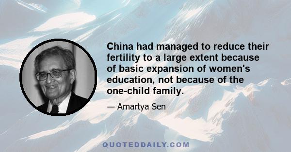 China had managed to reduce their fertility to a large extent because of basic expansion of women's education, not because of the one-child family.