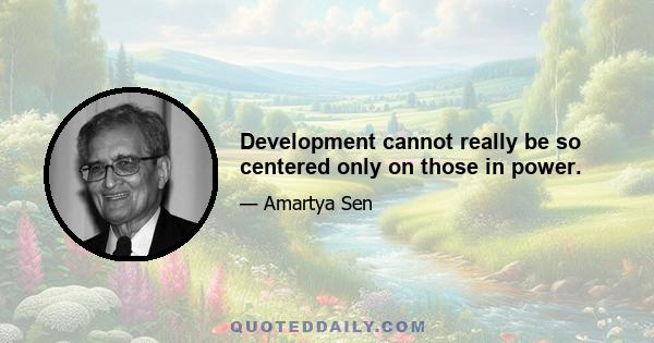 Development cannot really be so centered only on those in power.