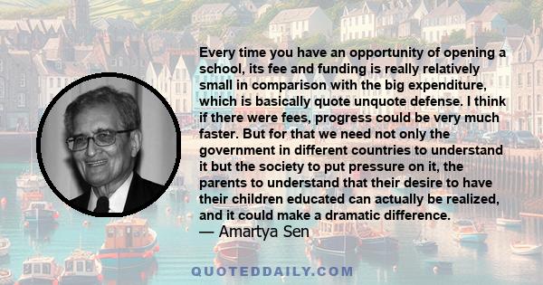 Every time you have an opportunity of opening a school, its fee and funding is really relatively small in comparison with the big expenditure, which is basically quote unquote defense. I think if there were fees,