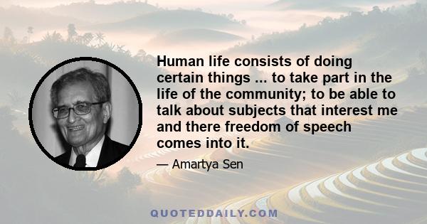 Human life consists of doing certain things ... to take part in the life of the community; to be able to talk about subjects that interest me and there freedom of speech comes into it.