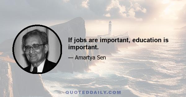 If jobs are important, education is important.