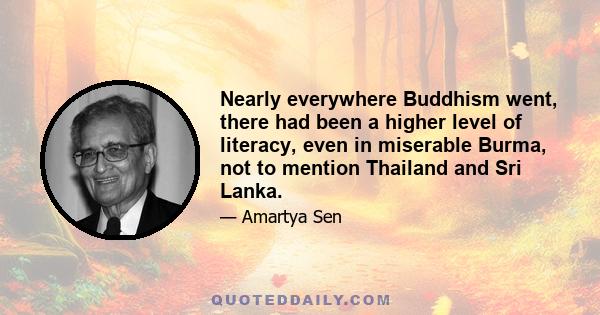 Nearly everywhere Buddhism went, there had been a higher level of literacy, even in miserable Burma, not to mention Thailand and Sri Lanka.