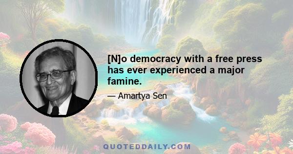 [N]o democracy with a free press has ever experienced a major famine.