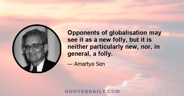 Opponents of globalisation may see it as a new folly, but it is neither particularly new, nor, in general, a folly.