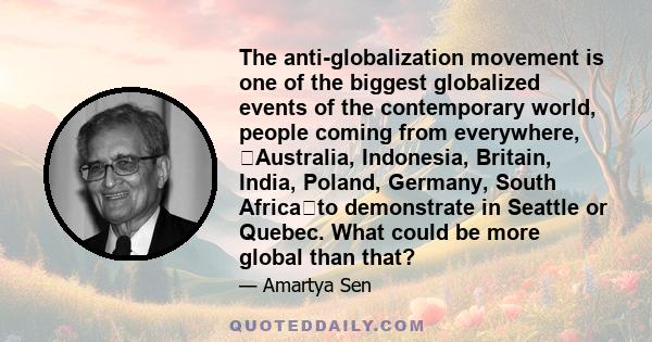 The anti-globalization movement is one of the biggest globalized events of the contemporary world, people coming from everywhere, Australia, Indonesia, Britain, India, Poland, Germany, South Africato demonstrate in