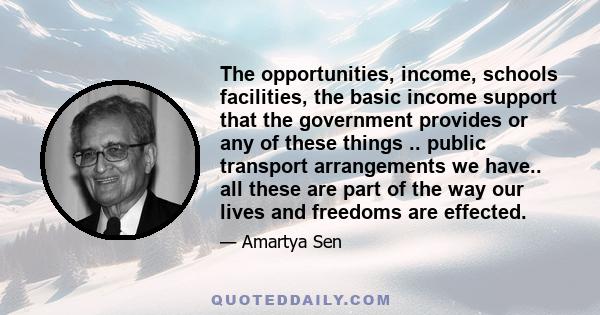 The opportunities, income, schools facilities, the basic income support that the government provides or any of these things .. public transport arrangements we have.. all these are part of the way our lives and freedoms 