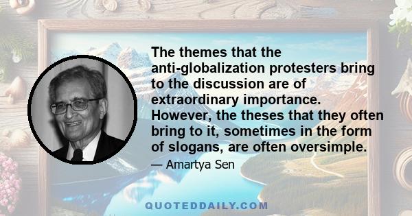 The themes that the anti-globalization protesters bring to the discussion are of extraordinary importance. However, the theses that they often bring to it, sometimes in the form of slogans, are often oversimple.