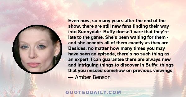 Even now, so many years after the end of the show, there are still new fans finding their way into Sunnydale. Buffy doesn't care that they're late to the game. She's been waiting for them - and she accepts all of them