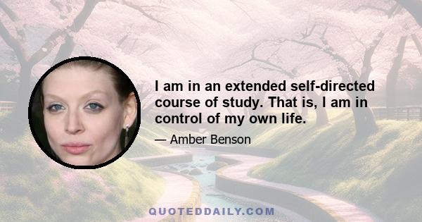 I am in an extended self-directed course of study. That is, I am in control of my own life.