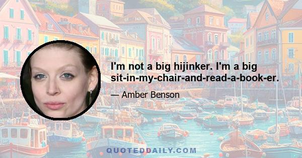 I'm not a big hijinker. I'm a big sit-in-my-chair-and-read-a-book-er.