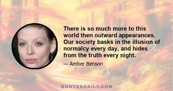 There is so much more to this world then outward appearances. Our society basks in the illusion of normalcy every day, and hides from the truth every night.