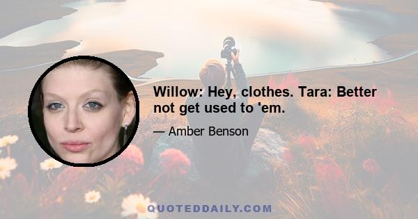 Willow: Hey, clothes. Tara: Better not get used to 'em.