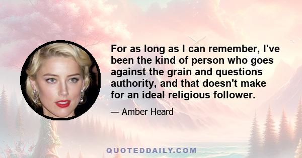 For as long as I can remember, I've been the kind of person who goes against the grain and questions authority, and that doesn't make for an ideal religious follower.