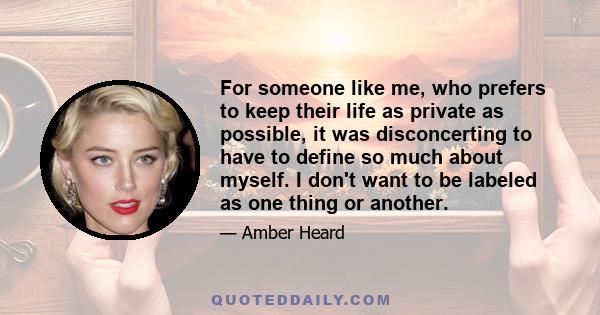 For someone like me, who prefers to keep their life as private as possible, it was disconcerting to have to define so much about myself. I don't want to be labeled as one thing or another.