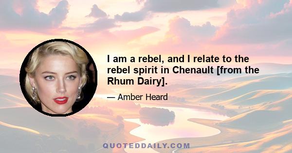 I am a rebel, and I relate to the rebel spirit in Chenault [from the Rhum Dairy].