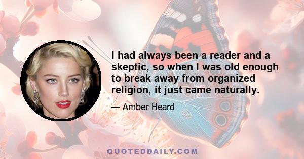 I had always been a reader and a skeptic, so when I was old enough to break away from organized religion, it just came naturally.