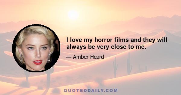 I love my horror films and they will always be very close to me.