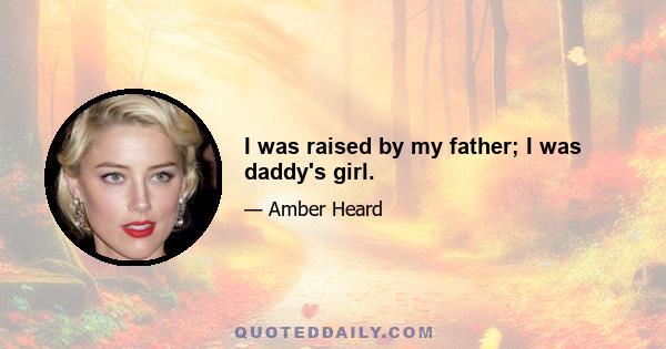 I was raised by my father; I was daddy's girl.