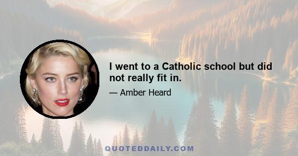 I went to a Catholic school but did not really fit in.