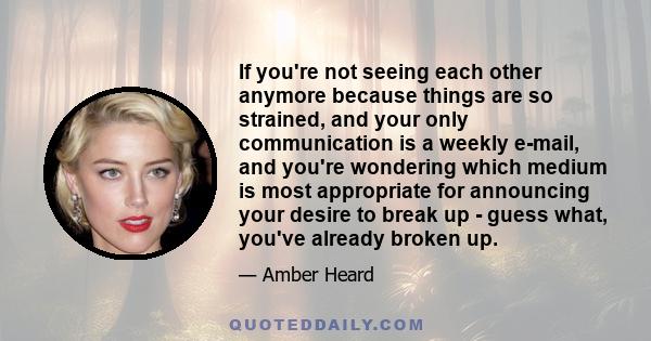 If you're not seeing each other anymore because things are so strained, and your only communication is a weekly e-mail, and you're wondering which medium is most appropriate for announcing your desire to break up -