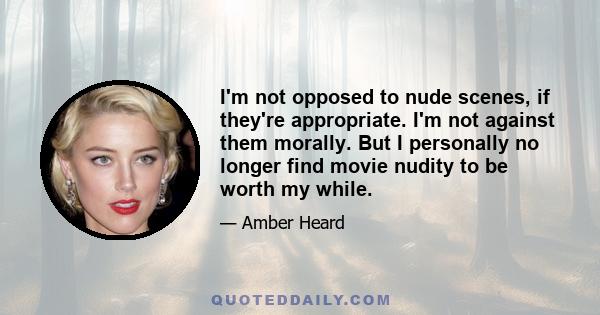 I'm not opposed to nude scenes, if they're appropriate. I'm not against them morally. But I personally no longer find movie nudity to be worth my while.