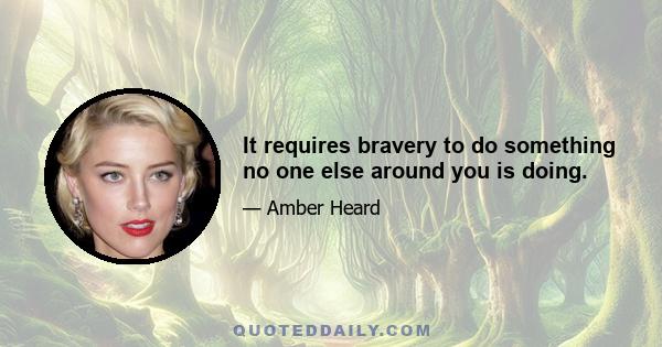 It requires bravery to do something no one else around you is doing.