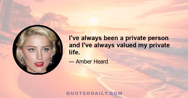 I've always been a private person and I've always valued my private life.