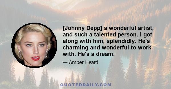 [Johnny Depp] a wonderful artist, and such a talented person. I got along with him, splendidly. He's charming and wonderful to work with. He's a dream.