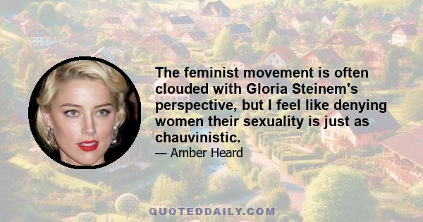 The feminist movement is often clouded with Gloria Steinem's perspective, but I feel like denying women their sexuality is just as chauvinistic.