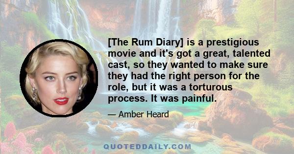 [The Rum Diary] is a prestigious movie and it's got a great, talented cast, so they wanted to make sure they had the right person for the role, but it was a torturous process. It was painful.