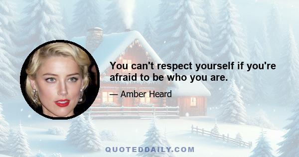 You can't respect yourself if you're afraid to be who you are.