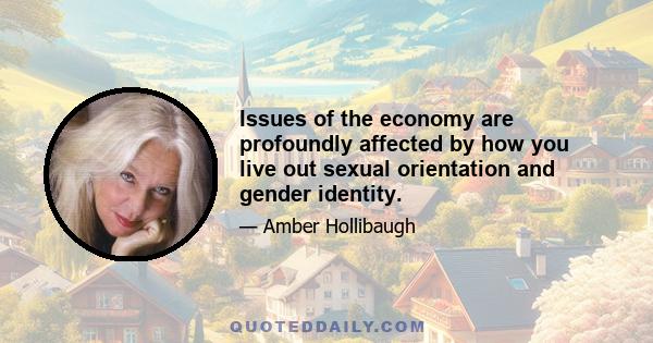 Issues of the economy are profoundly affected by how you live out sexual orientation and gender identity.