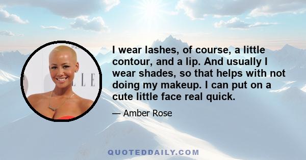 I wear lashes, of course, a little contour, and a lip. And usually I wear shades, so that helps with not doing my makeup. I can put on a cute little face real quick.