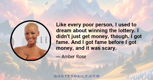 Like every poor person, I used to dream about winning the lottery. I didn't just get money, though. I got fame. And I got fame before I got money, and it was scary.