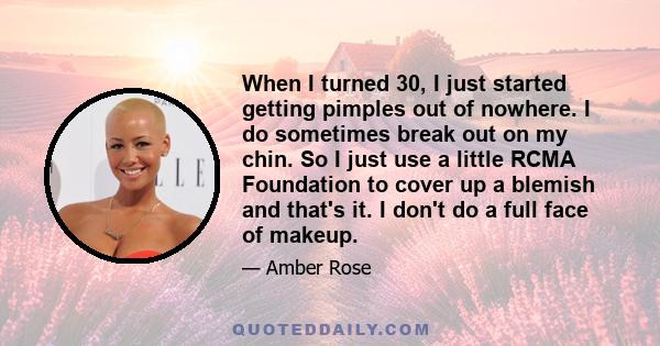 When I turned 30, I just started getting pimples out of nowhere. I do sometimes break out on my chin. So I just use a little RCMA Foundation to cover up a blemish and that's it. I don't do a full face of makeup.