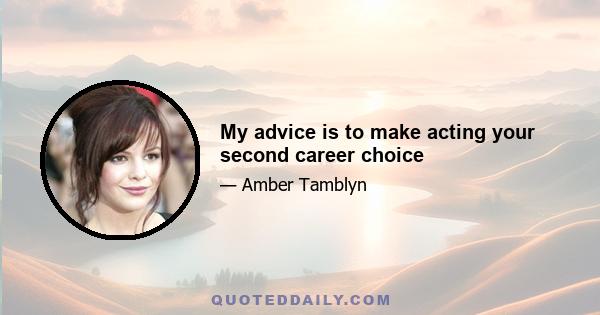 My advice is to make acting your second career choice