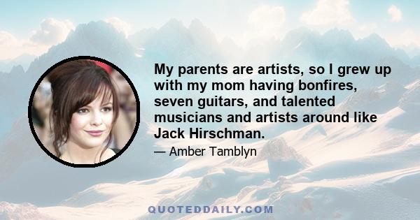 My parents are artists, so I grew up with my mom having bonfires, seven guitars, and talented musicians and artists around like Jack Hirschman.